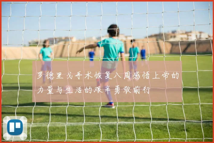 罗德里戈手术恢复八周感悟上帝的力量与生活的艰辛勇敢前行