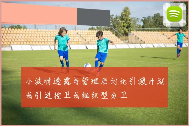 小波特透露与管理层讨论引援计划或引进控卫或组织型分卫