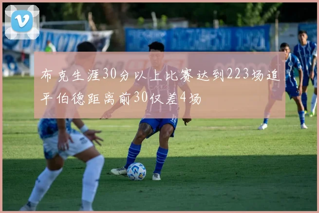 布克生涯30分以上比赛达到223场追平伯德距离前30仅差4场