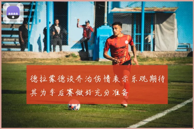 德拉蒙德谈乔治伤情表示乐观期待其为季后赛做好充分准备